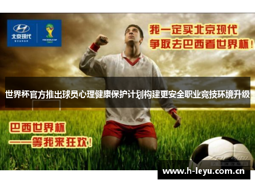 世界杯官方推出球员心理健康保护计划构建更安全职业竞技环境升级 世界杯官方推出球员心理健康保护计划构建更安全职业竞技环境升级