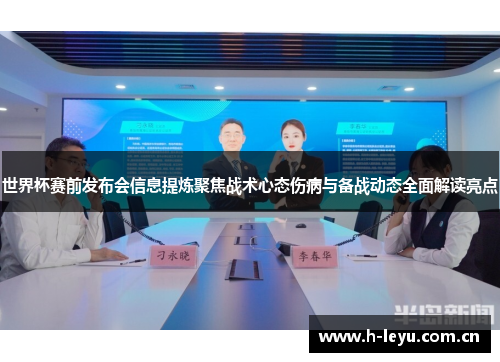 世界杯赛前发布会信息提炼聚焦战术心态伤病与备战动态全面解读亮点 世界杯赛前发布会信息提炼聚焦战术心态伤病与备战动态全面解读亮点