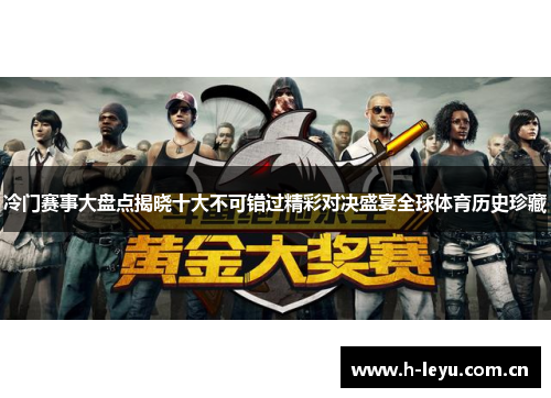 冷门赛事大盘点揭晓十大不可错过精彩对决盛宴全球体育历史珍藏