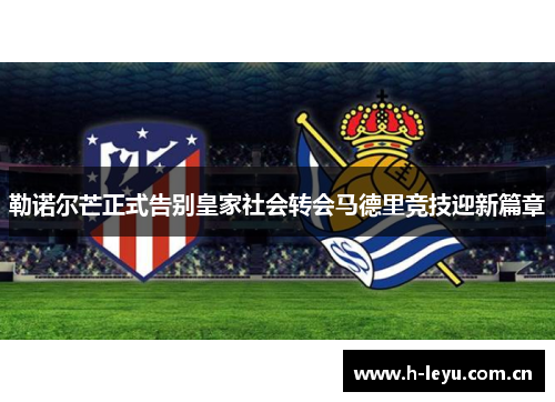 勒诺尔芒正式告别皇家社会转会马德里竞技迎新篇章